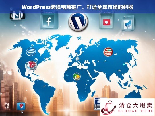 WordPress跨境电商推广，开启全球市场的关键利器