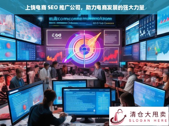 上饶电商 SEO 推广公司，电商发展的助力引擎