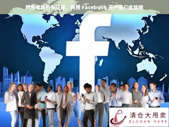 跨境电商利用 Facebook 开户推广的新征程全攻略