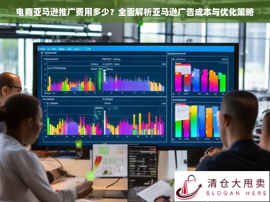 亚马逊广告成本详解，电商推广费用与优化策略全解析