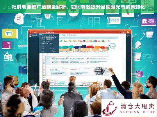 社群电商推广策略全解析，提升品牌曝光与销售转化的有效方法