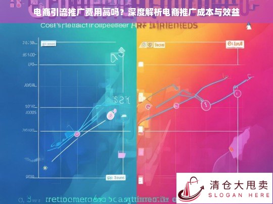 电商推广成本与效益深度解析，引流费用高不高？