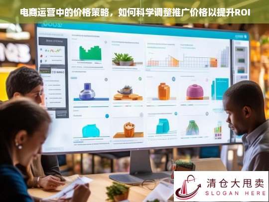 电商运营中科学调整推广价格以提升ROI的策略分析