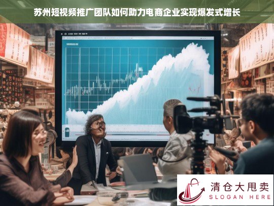 苏州短视频推广团队如何助力电商企业实现爆发式增长
