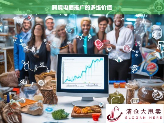 跨境电商推广的多维价值解析