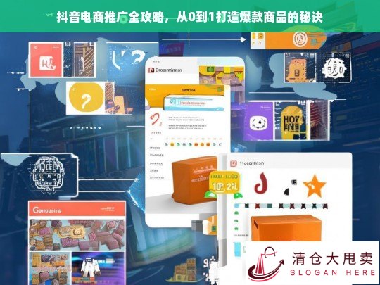 抖音电商推广全攻略，从0到1打造爆款商品的秘诀