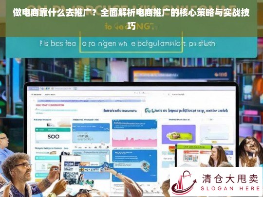 电商推广全攻略，核心策略与实战技巧解析