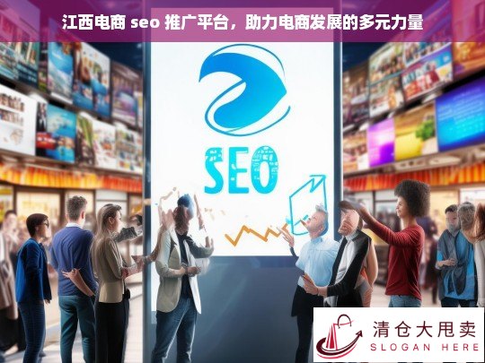 江西电商 SEO 推广平台，电商发展的多元助力